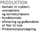 PRODUKTION
- Kontakt til trykkeri,
- oversættere  - og korrekturlæsere
- Kundekontakt
- Aflevering og godkendelse - af filer til tryk
- Produktionsplanlægning